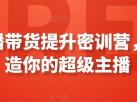 直播带货技巧培训：7天速成超级主播实战密训营-54创业网