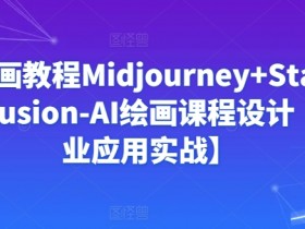 AI绘画教程：Midjourney与StableDiffusion商业实战课-零基础学AI绘画变现-54创业网