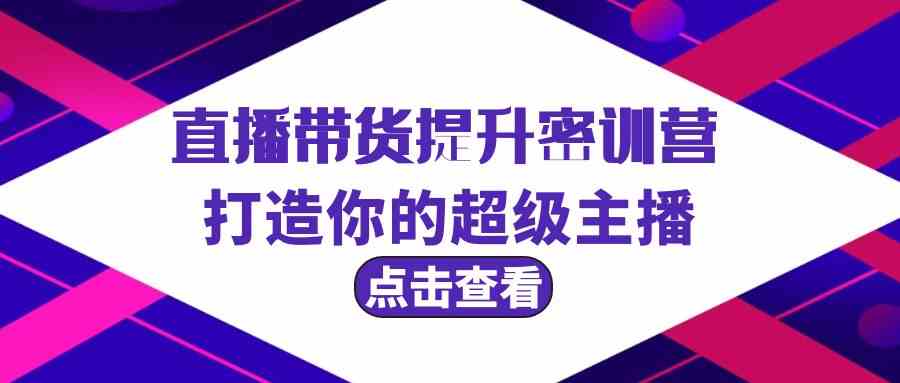 直播带货培训：3节课速成超级主播（含配套资料）-54创业网