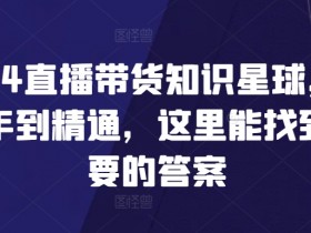 2024直播带货教程：新手到精通，掌握带货技巧与流量变现-54创业网