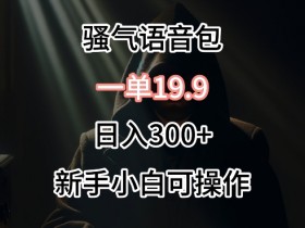 0成本卖骚气语音包日入300+：19.9元一单暴利副业实操揭秘-54创业网