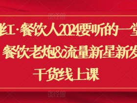 2024餐饮人必听翻红课：餐饮老炮与流量新星纯干货线上分享-54创业网