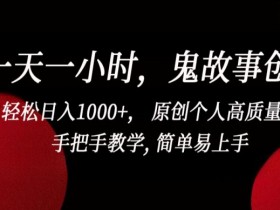 鬼故事创作日入1000+：1小时轻松打造原创IP，手把手教学易上手！-54创业网