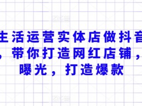 抖音引流获客秘籍：本地生活实体店如何打造网红店铺快速提升曝光-54创业网