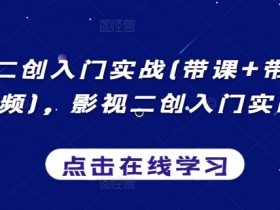 影视二创赚钱实战：带课带货+中视频运营技巧，新手必学-54创业网