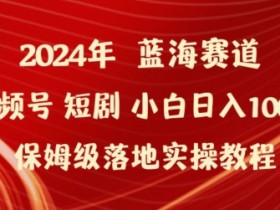 2024年视频号短剧赚钱攻略：小白轻松日入1000+的实操教程大揭秘-54创业网