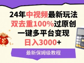 2024中视频最新玩法：双去重100%过原创，日赚3000+保姆教程-54创业网