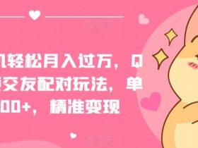 QQ短视频交友配对玩法：一部手机轻松月入过万，单日吸粉200+精准变现技巧大公开-54创业网