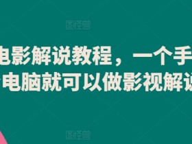 影视解说怎么做？爆款电影解说教程：手机电脑轻松制作影视解说-54创业网