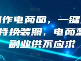 AI电商图制作神器：一键模特换装照，揭秘供不应求的蓝海副业-54创业网