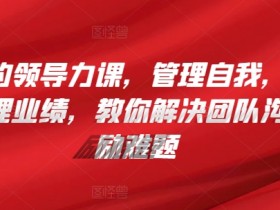 管理者领导力提升课：高效管理自我、团队与业绩，破解沟通激励难题-54创业网