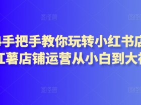 2024小红书店铺运营攻略：手把手教你从零做到月入10W+-54创业网