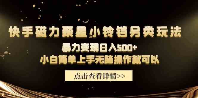 快手磁力聚星小铃铛暴力变现：日入500+小白无脑操作教程-54创业网