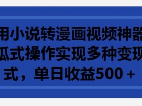 小说转漫画视频神器：傻瓜操作日赚500+，多种变现方式大揭秘-54创业网