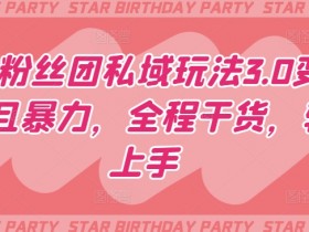明星粉丝团私域变现3.0：暴力赚钱玩法大揭秘，新手也能轻松上手-54创业网