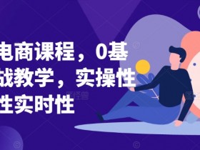 0基础淘系电商实战课程：系统教学+实操演练，实时更新快速上手-54创业网