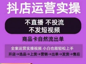 抖店运营实操课：0-1起店全流程，不直播不投流靠商品卡自然出单-54创业网