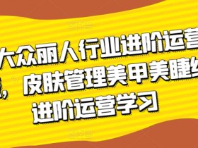 美团丽人运营课3.0：皮肤管理美甲美睫纹眉实战技巧大公开-54创业网