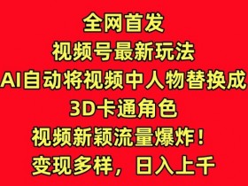 AI自动替换3D卡通角色：视频号最新玩法揭秘，流量爆炸超吸睛-54创业网
