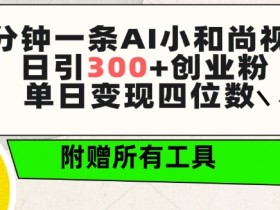 AI小和尚视频3分钟一条：日引300+创业粉，单日变现4位数，免费工具全送！-54创业网