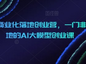 AIGC商业化落地创业营：AI大模型实战课，从0到1教你赚钱-54创业网