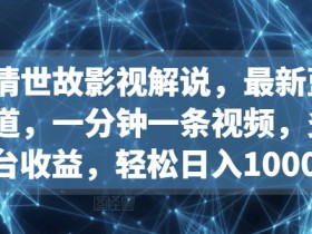 影视解说蓝海赛道：人情世故类1分钟视频，多平台变现日赚1000+【揭秘】-54创业网