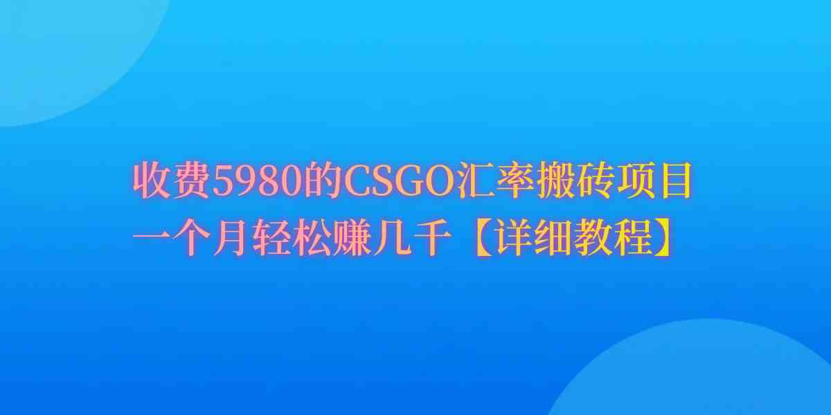 CSGO搬砖赚钱攻略：月赚60%高收益，新手也能轻松上手！-54创业网