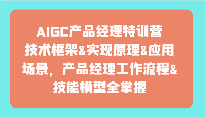 AIGC产品经理培训：技术框架+实现原理+应用场景实战课，快速掌握核心技能！-54创业网