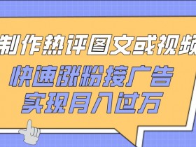 热评图文视频制作：快速涨粉接广告，揭秘月入过万技巧-54创业网