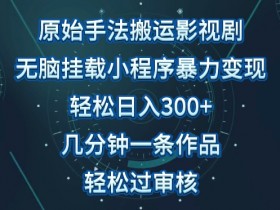 影视搬运赚钱秘籍：单日收入300+，无脑搬运影视剧，几分钟生成视频，轻松过审核！-54创业网