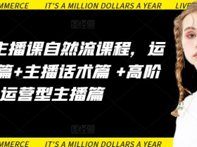运营型主播课：自然流课程教学，运营+主播话术+高阶实战-54创业网