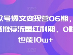AI公众号爆文变现：0粉起号10w+，抓住公域推荐流量红利06期-54创业网