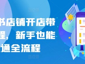 新手开店带货全流程：小红书店铺运营赚钱教程-54创业网