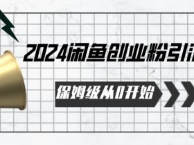 2024闲鱼创业粉引流保姆级教程：从0开始实操揭秘-54创业网