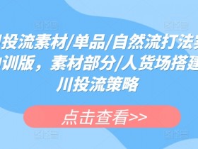 千川投流素材与策略：单品爆款+自然流打法实操课，人货场搭建技巧-54创业网
