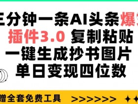 AI爆文3.0插件：3分钟生成头条爆文，一键抄书图日赚千元实操-54创业网