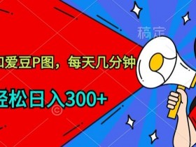 玩爆私域流量：和爱豆P图赚钱，每天几分钟轻松日入300+揭秘-54创业网
