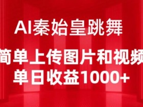 AI秦始皇跳舞视频制作：单日收益1000+的秘诀，简单上传图片就能赚钱-54创业网