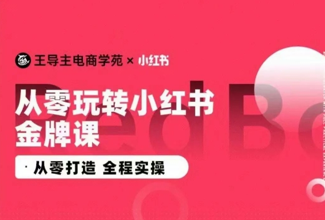 王导主小红书电商运营实操课，​从零打造 全程实操