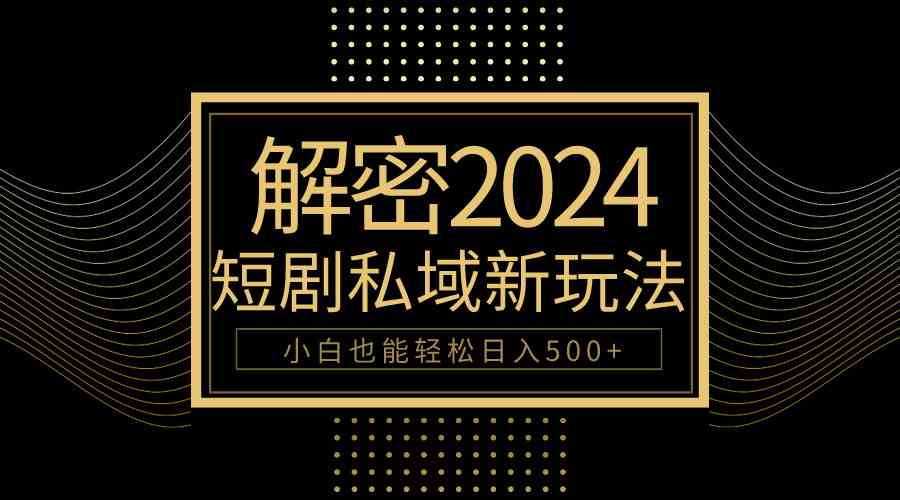 2024短剧私域变现攻略：10分钟学会小白日赚500+技巧-54创业网