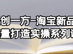 淘宝新品销量提升课：4节基础销量+4节补单渠道实操，快速打造爆款-54创业网