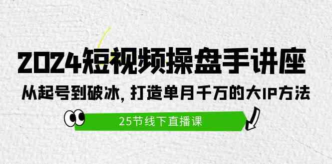2024短视频操盘手实战课：25节课教你从0起号到单月千万IP爆款方法-54创业网