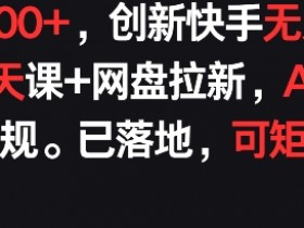 创新快手无人直播课：AI防违规+日赚900+，网盘拉新矩阵实战揭秘-54创业网