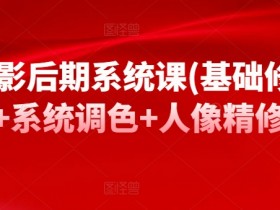 摄影后期系统课：零基础学修图调色，快速掌握人像精修技巧-54创业网