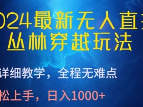 2024无人直播教程：丛林穿越玩法超详细教学，日入1000+轻松上手无难点-54创业网