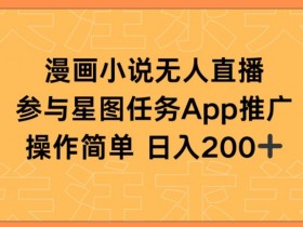 漫画小说直播赚钱：半无人直播+星图任务日入200+实操揭秘-54创业网