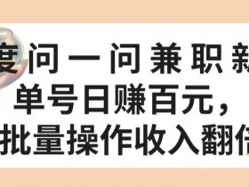 百度问一问兼职赚钱攻略：单号日赚百元技巧，批量操作轻松翻倍-54创业网