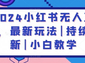 2024小红书无人直播最新玩法：小白0基础教学，持续更新赚钱技巧-54创业网