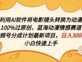 AI电影转动漫100%原创：蓝海情感赛道+视频号分成计划揭秘-54创业网