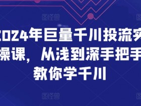 2024年巨量千川投流教程：零基础到精通手把手教学-54创业网